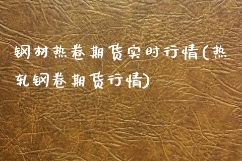 钢材热卷期货实时行情(热轧钢卷期货行情)_https://www.gzshoujun.com_期货知识_第1张