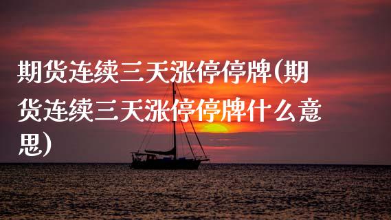 期货连续三天涨停停牌(期货连续三天涨停停牌什么意思)_期货品种_第1张_首骏网 期货连续三天涨停停牌(期货连续三天涨停停牌什么意思)_https://www.gzshoujun.com_期货品种_第1张