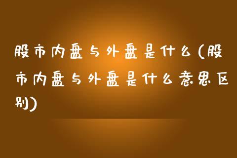 股市内盘与外盘是什么(股市内盘与外盘是什么意思区别)_https://www.gzshoujun.com_期货品种_第1张