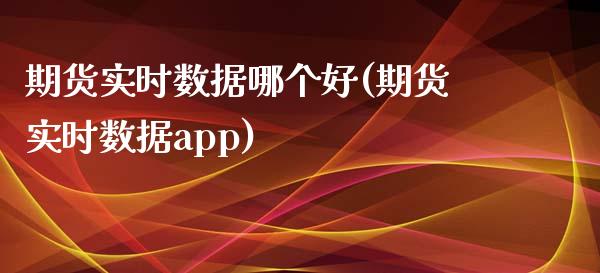 期货实时数据哪个好(期货实时数据app)_https://www.gzshoujun.com_农产品期货_第1张