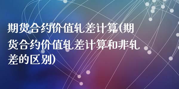 期货合约价值轧差计算(期货合约价值轧差计算和非轧差的区别)_https://www.gzshoujun.com_期货直播_第1张