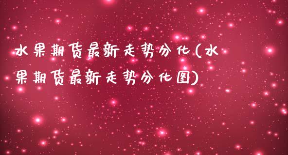 水果期货最新走势分化(水果期货最新走势分化图)_期货交易所_第1张_首骏网 水果期货最新走势分化(水果期货最新走势分化图)_https://www.gzshoujun.com_期货交易所_第1张