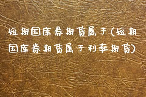 短期国库券期货属于(短期国库券期货属于利率期货)_期货直播_第1张_首骏网 短期国库券期货属于(短期国库券期货属于利率期货)_https://www.gzshoujun.com_期货直播_第1张