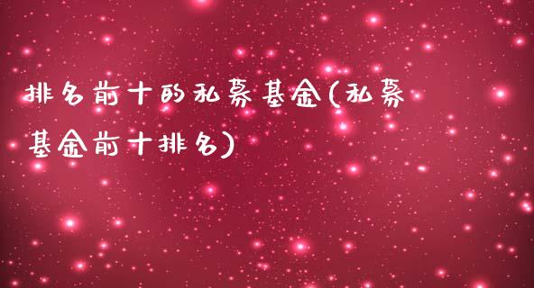 排名前十的私募基金(私募基金前十排名)_https://www.gzshoujun.com_原油期货_第1张