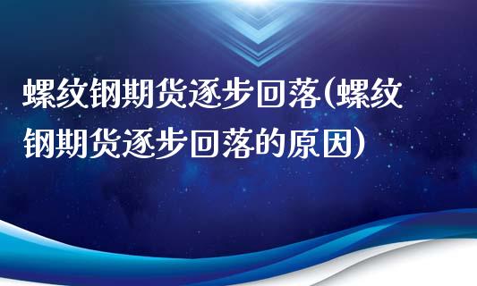 螺纹钢期货逐步回落(螺纹钢期货逐步回落的原因)_https://www.gzshoujun.com_期货交易所_第1张