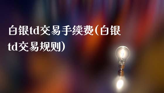 白银td交易手续费(白银td交易规则)_https://www.gzshoujun.com_国际期货_第1张