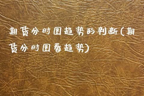 期货分时图趋势的判断(期货分时图看趋势)_https://www.gzshoujun.com_期货品种_第1张