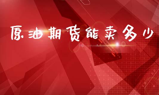 原油期货能卖多少_https://www.gzshoujun.com_农产品期货_第1张