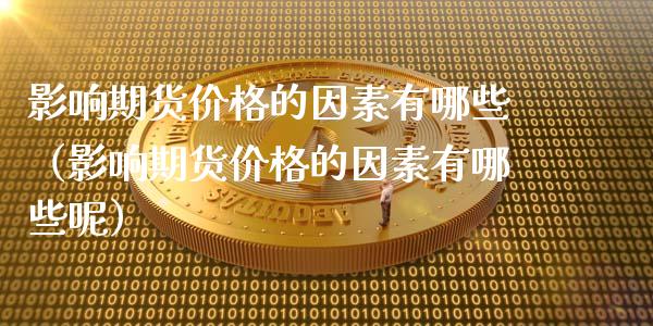 影响期货价格的因素有哪些（影响期货价格的因素有哪些呢）_https://www.gzshoujun.com_农产品期货_第1张