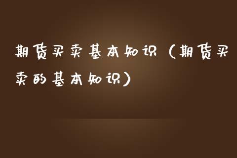 期货买卖基本知识（期货买卖的基本知识）_https://www.gzshoujun.com_期货交易所_第1张