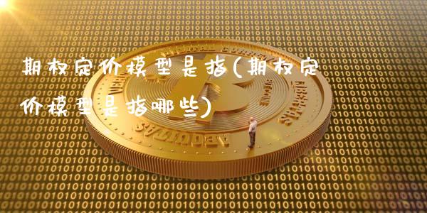 期权定价模型是指(期权定价模型是指哪些)_https://www.gzshoujun.com_股票投资_第1张