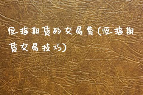恒指期货的交易费(恒指期货交易技巧)_https://www.gzshoujun.com_期货行情_第1张