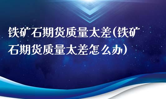 铁矿石期货质量太差(铁矿石期货质量太差怎么办)_https://www.gzshoujun.com_期货直播_第1张