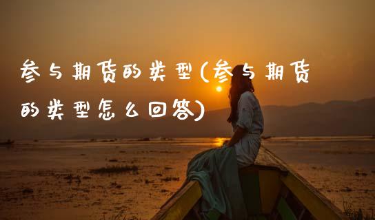 参与期货的类型(参与期货的类型怎么回答)_https://www.gzshoujun.com_期货交易所_第1张