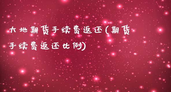 大地期货手续费返还(期货手续费返还比例)_https://www.gzshoujun.com_期货品种_第1张