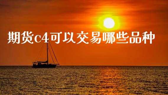 期货c4可以交易哪些品种_https://www.gzshoujun.com_期货交易所_第1张