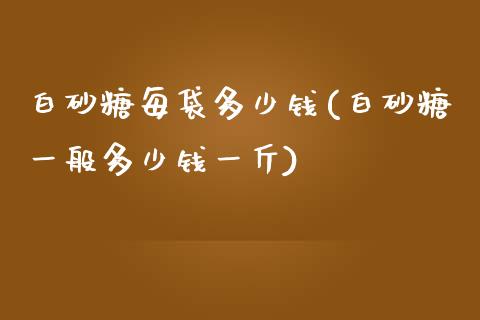白砂糖每袋多少钱(白砂糖一般多少钱一斤)_https://www.gzshoujun.com_期货知识_第1张