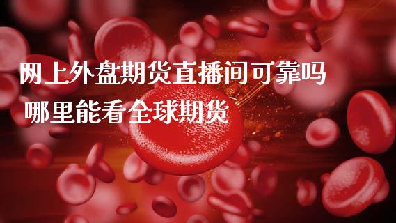 网上外盘期货直播间可靠吗 哪里能看全球期货_https://www.gzshoujun.com_期货直播_第1张