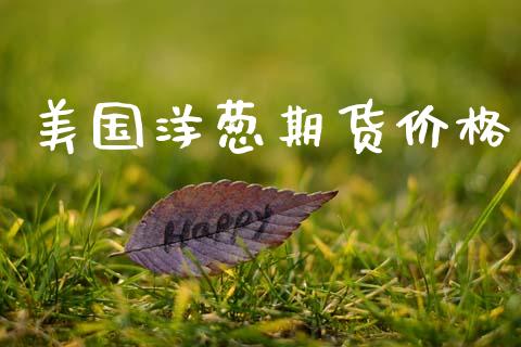 美国洋葱期货价格_https://www.gzshoujun.com_期货行情_第1张