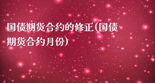 国债期货合约的修正(国债期货合约月份)_https://www.gzshoujun.com_农产品期货_第1张