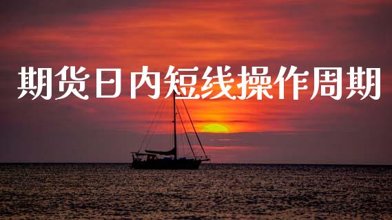 期货日内短线操作周期_https://www.gzshoujun.com_期货行情_第1张