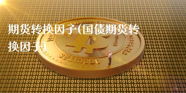 期货转换因子(国债期货转换因子)_https://www.gzshoujun.com_期货直播_第1张