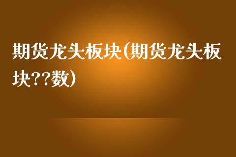 期货龙头板块(期货龙头板块??数)_https://www.gzshoujun.com_农产品期货_第1张