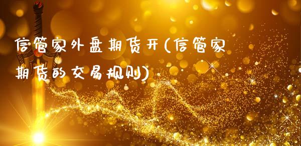 信管家外盘期货开(信管家期货的交易规则)_https://www.gzshoujun.com_农产品期货_第1张
