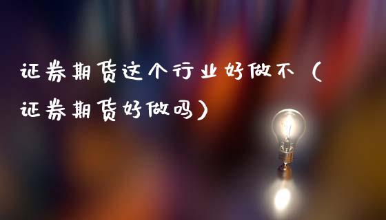 证券期货这个行业好做不（证券期货好）_https://www.gzshoujun.com_期货交易所_第1张