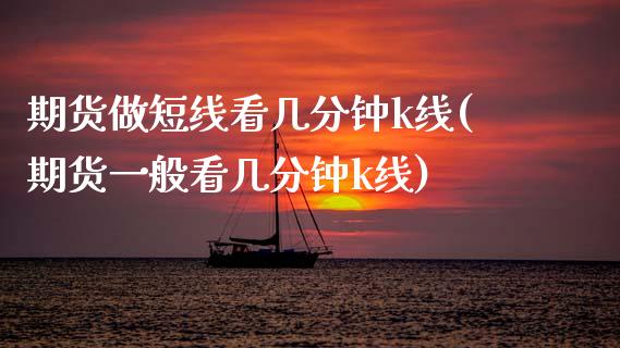 期货做短线看几分钟k线(期货一般看几分钟k线)_https://www.gzshoujun.com_期货知识_第1张