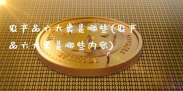 农产品六大类是哪些(农产品六大类是哪些内容)_https://www.gzshoujun.com_原油期货_第1张