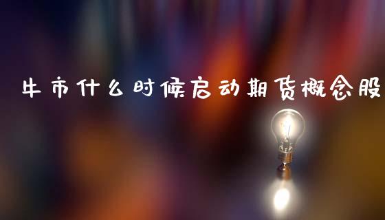牛市什么时候启动期货概念股_https://www.gzshoujun.com_期货品种_第1张