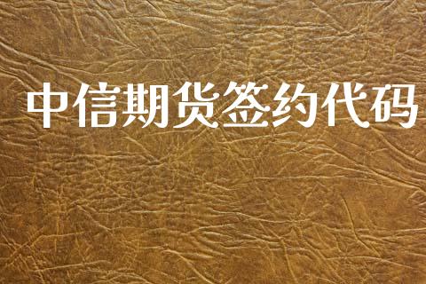 中信期货签约代码_https://www.gzshoujun.com_期货直播_第1张
