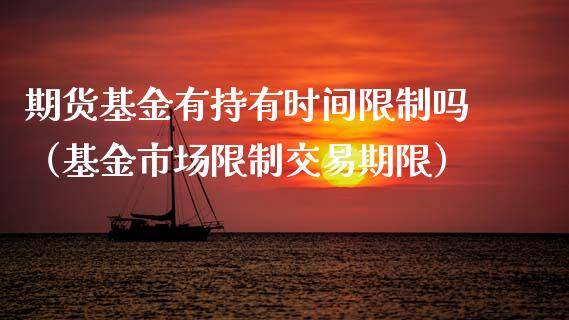 期货基金有持有时间**吗（基金市场**交易期限）_https://www.gzshoujun.com_农产品期货_第1张