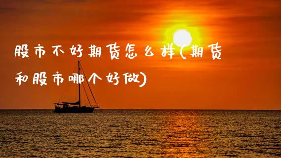 股市不好期货怎么样(期货和股市哪个好做)_https://www.gzshoujun.com_期货直播_第1张