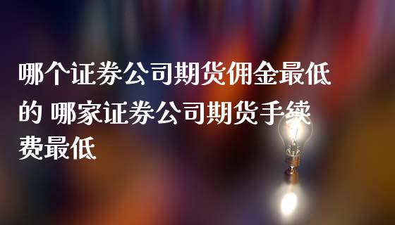 哪个证券期货佣金最低的 哪家证券期货手续费最低_https://www.gzshoujun.com_期货交易所_第1张