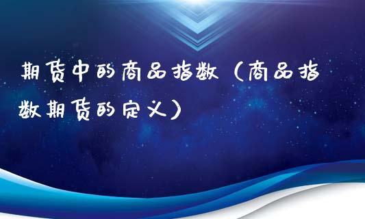 期货中的商品指数（商品指数期货的定义）_https://www.gzshoujun.com_期货行情_第1张