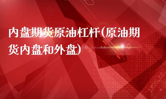 内盘期货原油杠杆(原油期货内盘和外盘)_https://www.gzshoujun.com_期货交易所_第1张