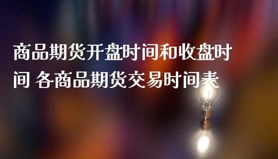 商品期货**时间和收盘时间 各商品期货交易时间表_https://www.gzshoujun.com_期货品种_第1张