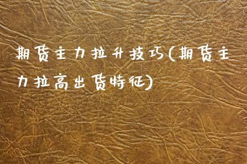 期货主力拉升技巧(期货主力拉高出货特征)_https://www.gzshoujun.com_期货品种_第1张