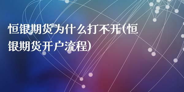 恒银期货为什么打不开(恒银期货开户流程)_https://www.gzshoujun.com_内盘期货_第1张