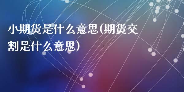 小期货是什么意思(期货交割是什么意思)_https://www.gzshoujun.com_原油期货_第1张