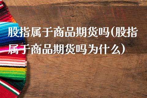 股指属于商品期货吗(股指属于商品期货吗为什么)_https://www.gzshoujun.com_国际期货_第1张