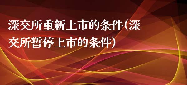 深交所重新上市的条件(深交所暂停上市的条件)_https://www.gzshoujun.com_期货知识_第1张