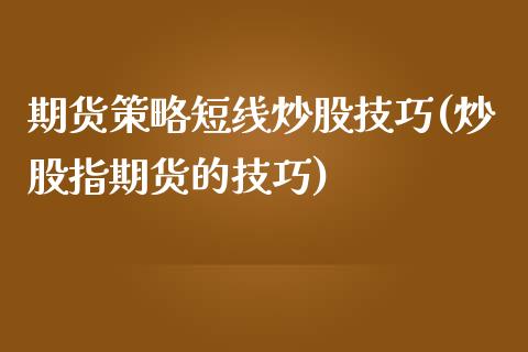 期货策略短线炒股技巧(炒股指期货的技巧)_https://www.gzshoujun.com_期货直播_第1张