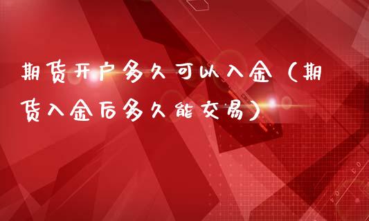期货开户多久可以入金（期货入金后多久能交易）_https://www.gzshoujun.com_期货理财_第1张