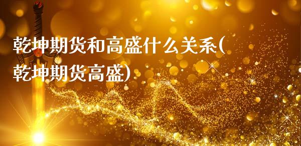 乾坤期货和高盛什么关系(乾坤期货高盛)_https://www.gzshoujun.com_期货交易所_第1张