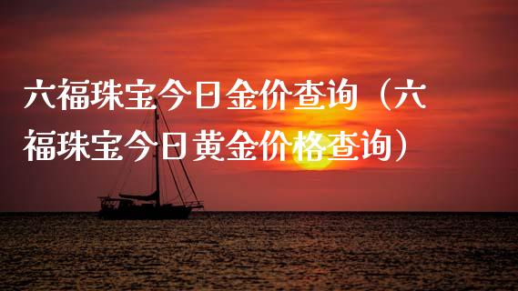 六福珠宝今日金价查询（六福珠宝今日黄金价格查询）_https://www.gzshoujun.com_期货开户_第1张