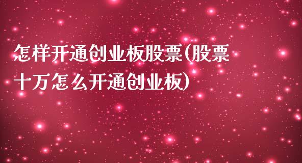 怎样开通创业板股票(股票十万怎么开通创业板)_https://www.gzshoujun.com_期货理财_第1张