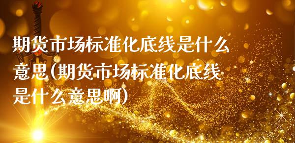 期货市场标准化底线是什么意思(期货市场标准化底线是什么意思啊)_https://www.gzshoujun.com_期货交易所_第1张